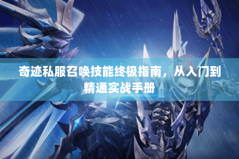 奇迹私服召唤技能终极指南，从入门到精通实战手册
