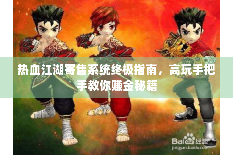 热血江湖寄售系统终极指南，高玩手把手教你赚金秘籍