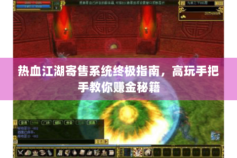 热血江湖寄售系统终极指南，高玩手把手教你赚金秘籍