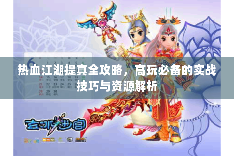 热血江湖提真全攻略，高玩必备的实战技巧与资源解析