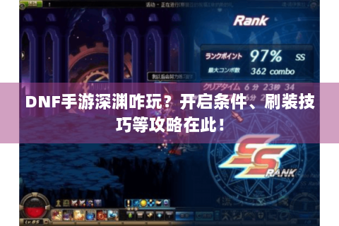 DNF手游深渊咋玩？开启条件、刷装技巧等攻略在此！
