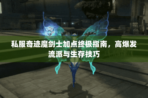 私服奇迹魔剑士加点终极指南，高爆发流派与生存技巧