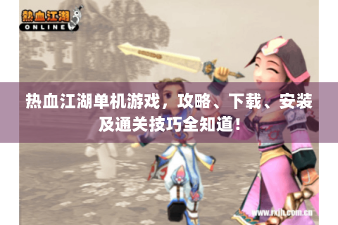 热血江湖单机游戏，攻略、下载、安装及通关技巧全知道！