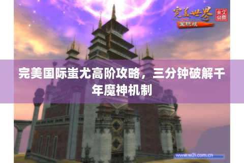 完美国际蚩尤高阶攻略，三分钟破解千年魔神机制