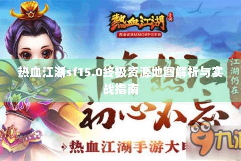 热血江湖sf15.0终极资源地图解析与实战指南