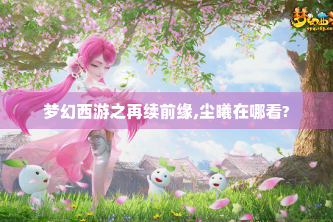 梦幻西游之再续前缘,尘曦在哪看?