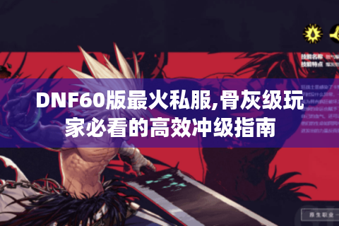DNF60版最火私服,骨灰级玩家必看的高效冲级指南