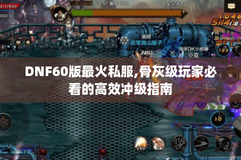 DNF60版最火私服,骨灰级玩家必看的高效冲级指南