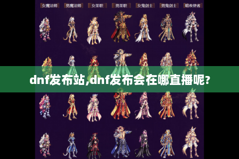 dnf发布站,dnf发布会在哪直播呢?