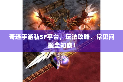 奇迹手游私SF平台，玩法攻略、常见问题全知晓！