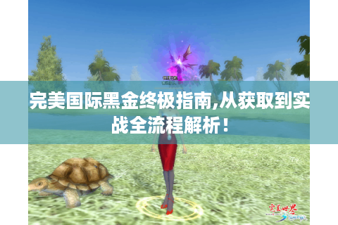 完美国际黑金终极指南,从获取到实战全流程解析！