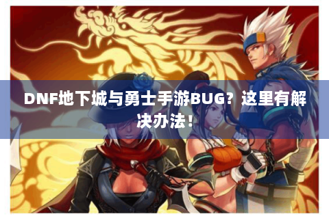 DNF地下城与勇士手游BUG？这里有解决办法！
