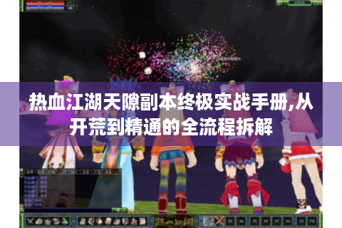 热血江湖天隙副本终极实战手册,从开荒到精通的全流程拆解