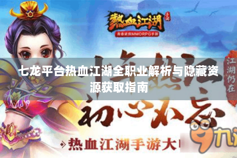 七龙平台热血江湖全职业解析与隐藏资源获取指南