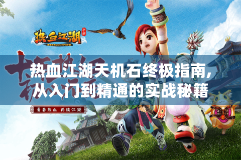 热血江湖天机石终极指南,从入门到精通的实战秘籍