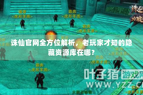 诛仙官网全方位解析，老玩家才知的隐藏资源库在哪？