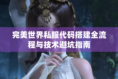 完美世界私服代码搭建全流程与技术避坑指南