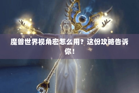 魔兽世界视角宏怎么用？这份攻略告诉你！