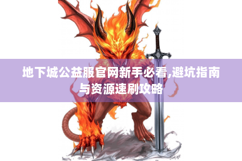地下城公益服官网新手必看,避坑指南与资源速刷攻略