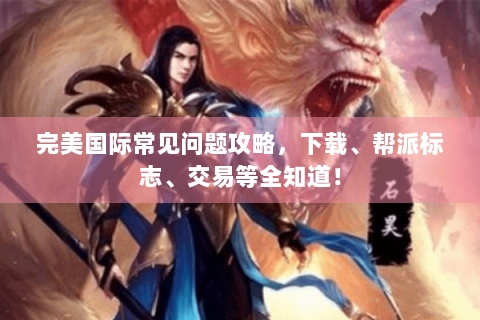 完美国际常见问题攻略，下载、帮派标志、交易等全知道！