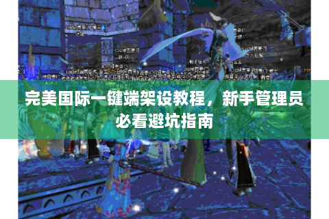 完美国际一键端架设教程，新手管理员必看避坑指南