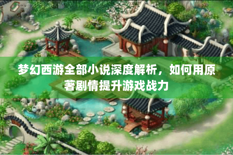 梦幻西游全部小说深度解析，如何用原著剧情提升游戏战力