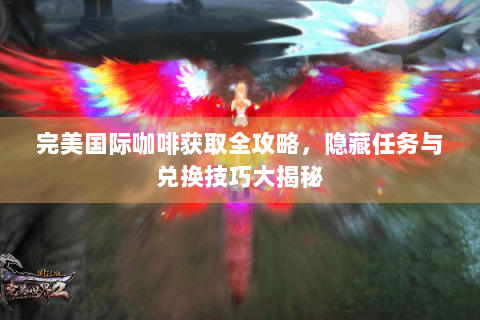 完美国际咖啡获取全攻略，隐藏任务与兑换技巧大揭秘