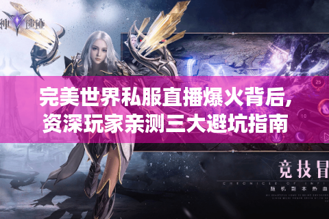 完美世界私服直播爆火背后,资深玩家亲测三大避坑指南