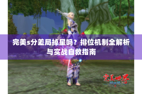 完美s分差局掉星吗？排位机制全解析与实战自救指南