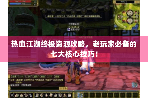 热血江湖终极资源攻略，老玩家必备的七大核心技巧！