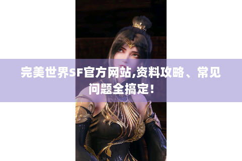 完美世界SF官方网站,资料攻略、常见问题全搞定！