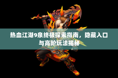 热血江湖9泉终极探索指南，隐藏入口与高阶玩法揭秘