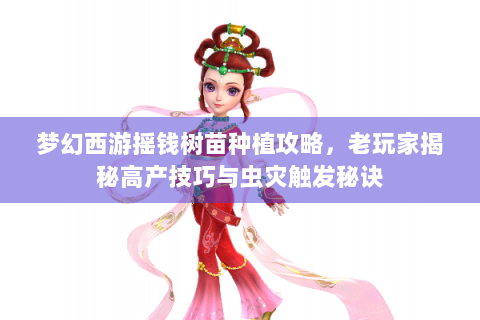 梦幻西游摇钱树苗种植攻略，老玩家揭秘高产技巧与虫灾触发秘诀