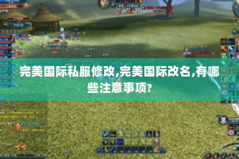 完美国际私服修改,完美国际改名,有哪些注意事项?