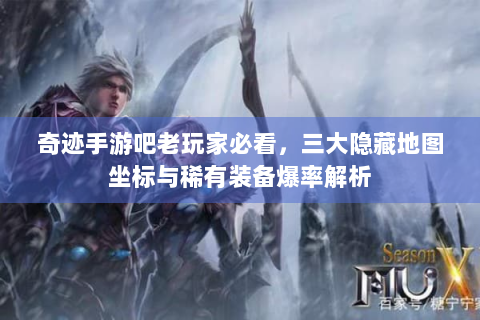 奇迹手游吧老玩家必看，三大隐藏地图坐标与稀有装备爆率解析