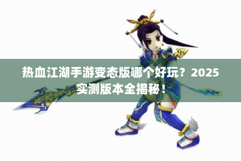 热血江湖手游变态版哪个好玩？2025实测版本全揭秘！