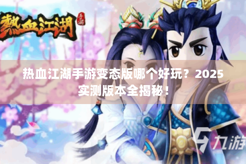 热血江湖手游变态版哪个好玩？2025实测版本全揭秘！