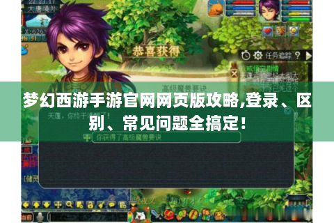 梦幻西游手游官网网页版攻略,登录、区别、常见问题全搞定！