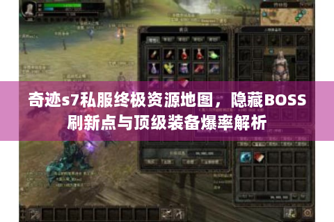 奇迹s7私服终极资源地图，隐藏BOSS刷新点与顶级装备爆率解析