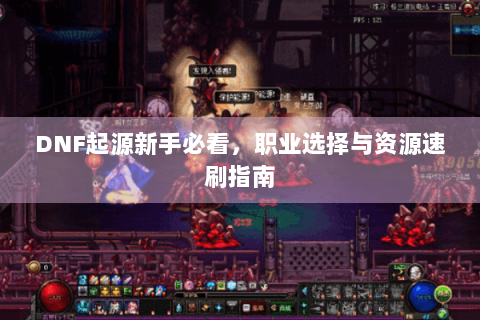 DNF起源新手必看，职业选择与资源速刷指南