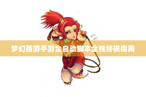 梦幻西游手游全自动脚本全挂终极指南