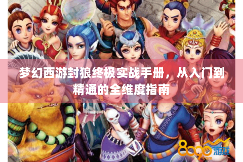 梦幻西游封狼终极实战手册，从入门到精通的全维度指南