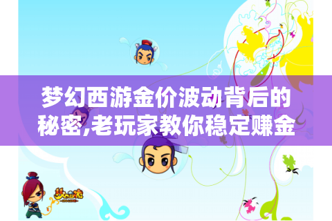 梦幻西游金价波动背后的秘密,老玩家教你稳定赚金
