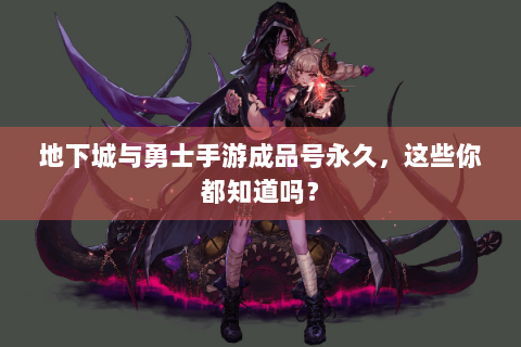 地下城与勇士手游成品号永久，这些你都知道吗？