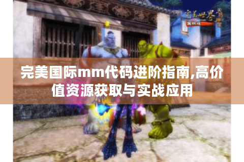 完美国际mm代码进阶指南,高价值资源获取与实战应用