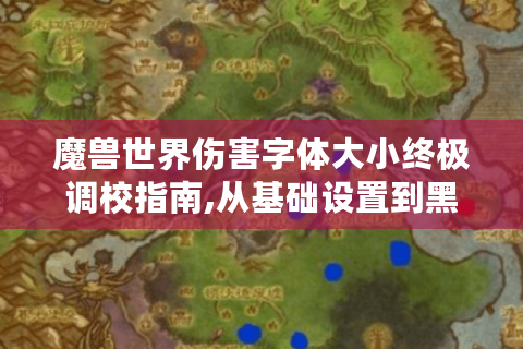魔兽世界伤害字体大小终极调校指南,从基础设置到黑科技
