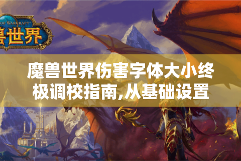 魔兽世界伤害字体大小终极调校指南,从基础设置到黑科技