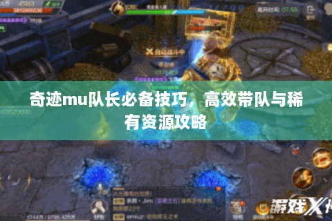 奇迹mu队长必备技巧，高效带队与稀有资源攻略