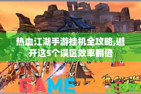热血江湖手游挂机全攻略,避开这5个误区效率翻倍