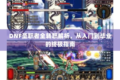 DNF圣职者全转职解析，从入门到毕业的终极指南